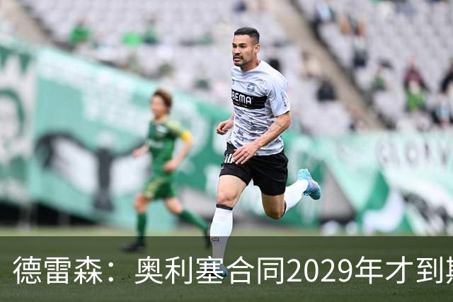 德雷森：奥利塞合同2029年才到期；在薪资控制上英超比我们做得好